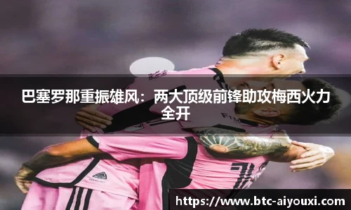 巴塞罗那重振雄风:两大顶级前锋助攻梅西火力全开