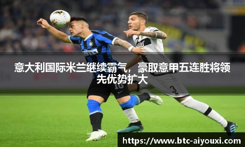 意大利国际米兰继续霸气,豪取意甲五连胜将领先优势扩大