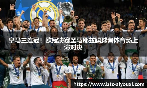 皇马三连冠!欧冠决赛圣马耶兹踢球者体育场上演对决