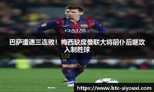 巴萨遭遇三连败!梅西缺席曼联大将前仆后继攻入制胜球