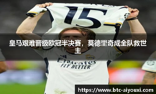 皇马艰难晋级欧冠半决赛,莫德里奇成全队救世主