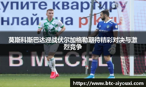 莫斯科斯巴达迎战伏尔加格勒期待精彩对决与激烈竞争
