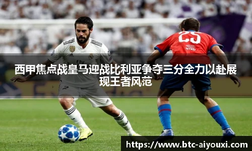 西甲焦点战皇马迎战比利亚争夺三分全力以赴展现王者风范