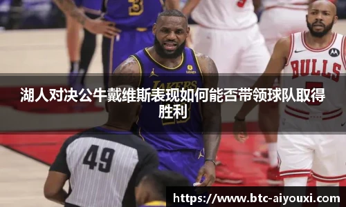 湖人对决公牛戴维斯表现如何能否带领球队取得胜利