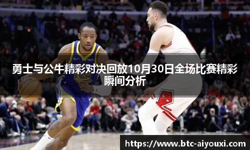 勇士与公牛精彩对决回放10月30日全场比赛精彩瞬间分析