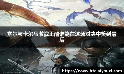 索尔与卡尔马激战正酣谁能在这场对决中笑到最后