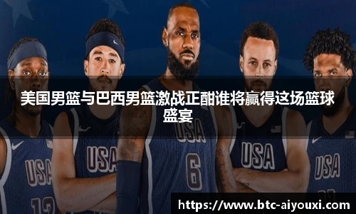 美国男篮与巴西男篮激战正酣谁将赢得这场篮球盛宴