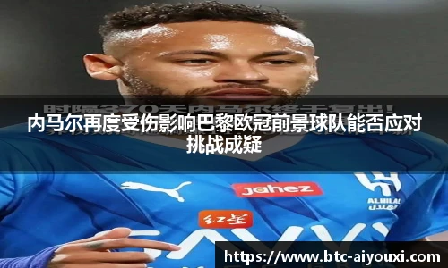 内马尔再度受伤影响巴黎欧冠前景球队能否应对挑战成疑