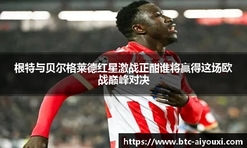 根特与贝尔格莱德红星激战正酣谁将赢得这场欧战巅峰对决